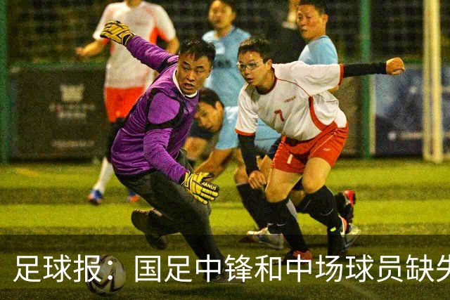 足球报：国足中锋和中场球员缺失，培养模式应从粗放到精准